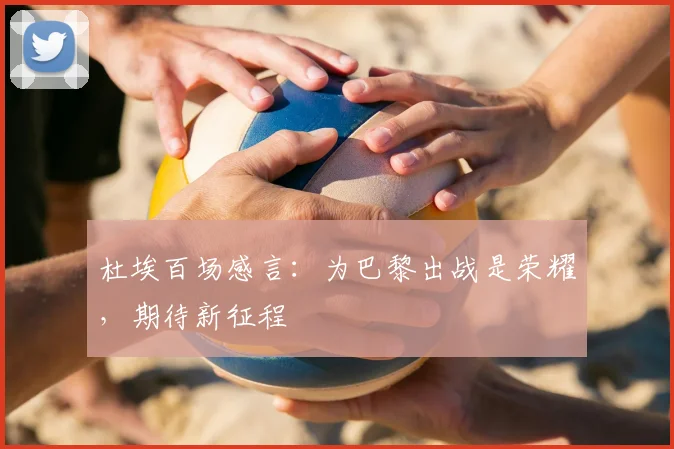 杜埃百场感言：为巴黎出战是荣耀，期待新征程