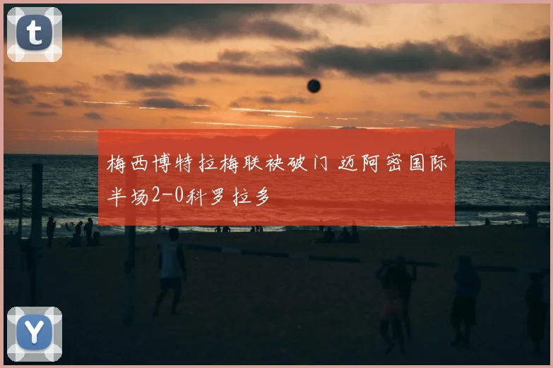 梅西博特拉梅联袂破门 迈阿密国际半场2-0科罗拉多