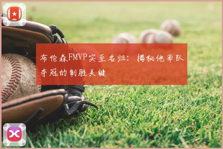 布伦森FMVP实至名归：揭秘他率队夺冠的制胜关键