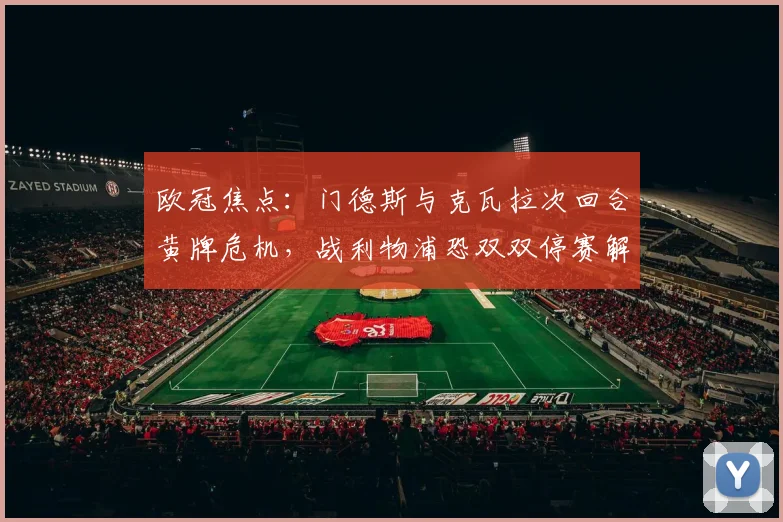 欧冠焦点：门德斯与克瓦拉次回合黄牌危机，战利物浦恐双双停赛解析