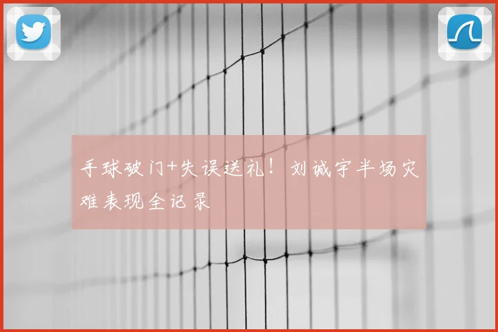 手球破门+失误送礼！刘诚宇半场灾难表现全记录