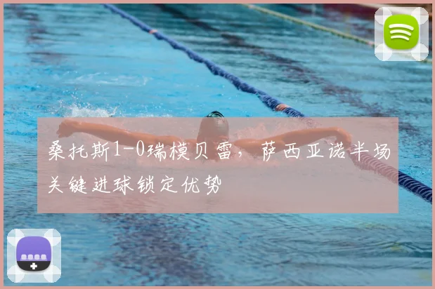 桑托斯1-0瑞模贝雷，萨西亚诺半场关键进球锁定优势