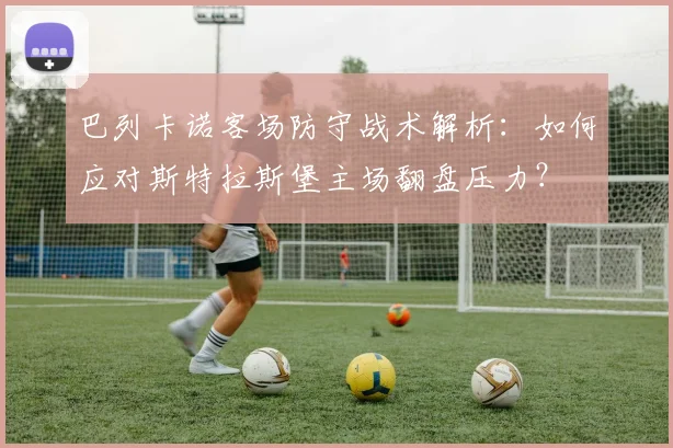 巴列卡诺客场防守战术解析：如何应对斯特拉斯堡主场翻盘压力？