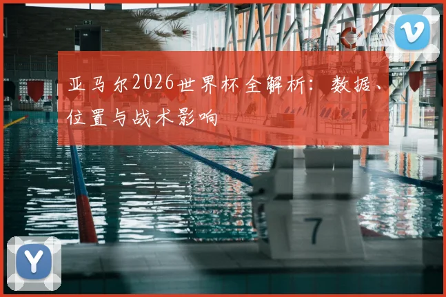 亚马尔2026世界杯全解析：数据、位置与战术影响