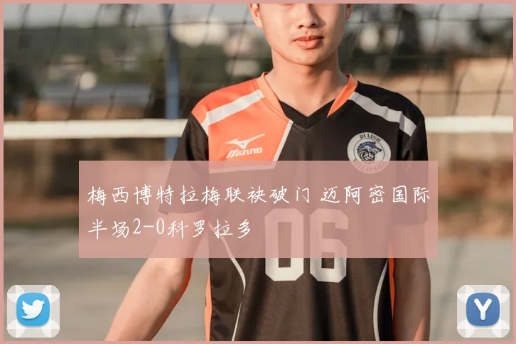 梅西博特拉梅联袂破门 迈阿密国际半场2-0科罗拉多
