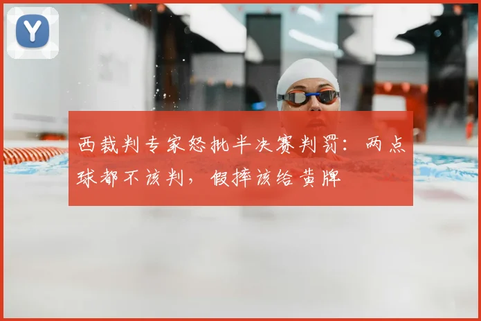 西裁判专家怒批半决赛判罚：两点球都不该判，假摔该给黄牌