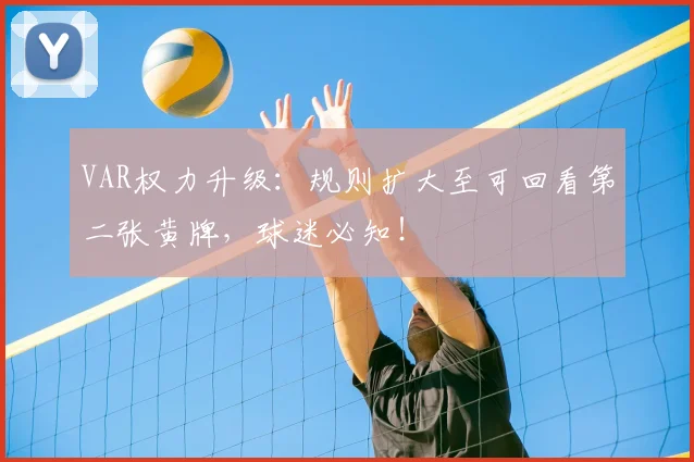 VAR权力升级：规则扩大至可回看第二张黄牌，球迷必知！