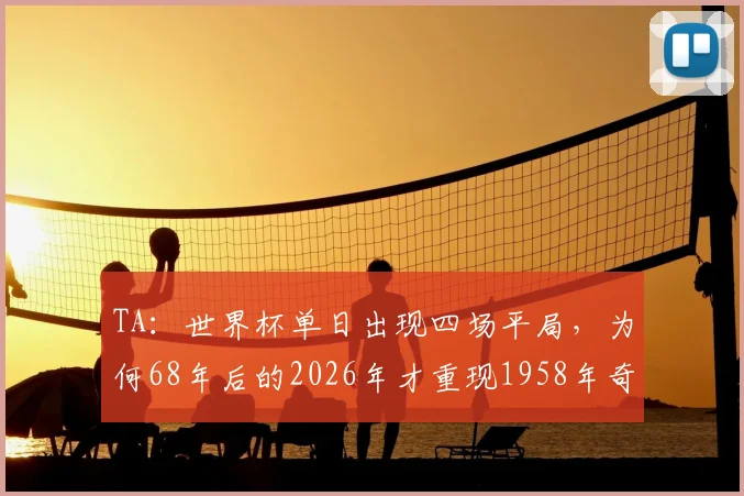 TA：世界杯单日出现四场平局，为何68年后的2026年才重现1958年奇观？